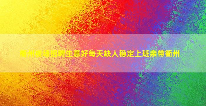 衢州夜场招聘生意好每天缺人稳定上班亲带衢州